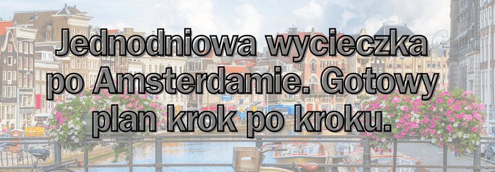 Jednodniowa wycieczka po Amsterdamie. Plan podróży krok po kroku