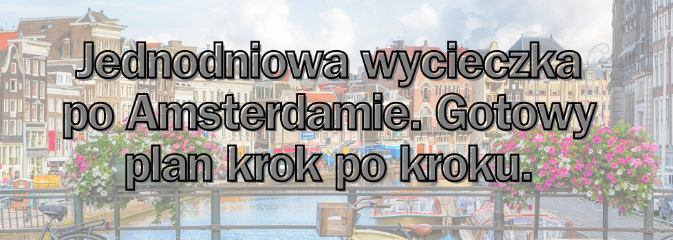 Jednodniowa wycieczka po Amsterdamie. Plan podróży krok po kroku